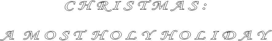 C H R I S T M A S : 

A  M O S T  H O L Y  H O L I D A Y  